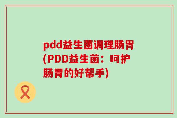 pdd益生菌调理肠胃(PDD益生菌：呵护肠胃的好帮手)