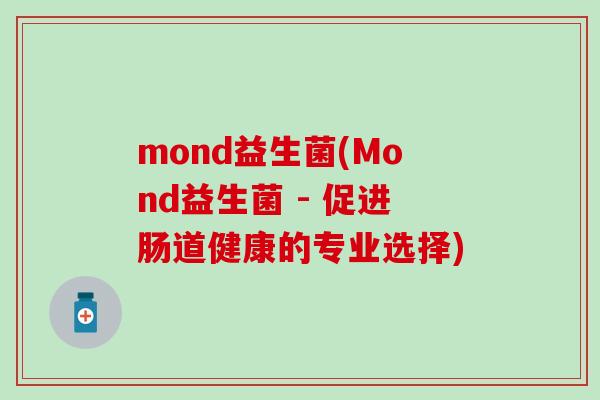 mond益生菌(Mond益生菌 - 促进肠道健康的专业选择)