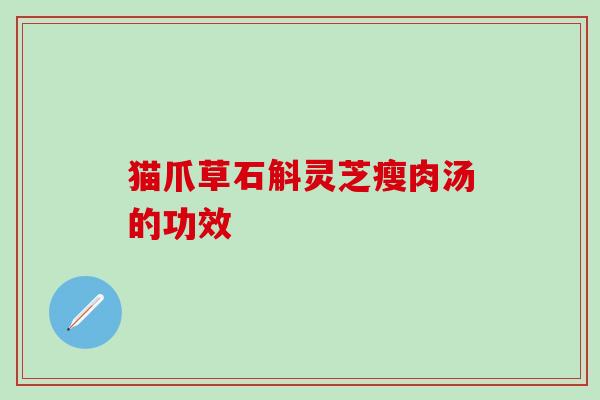 猫爪草石斛灵芝瘦肉汤的功效