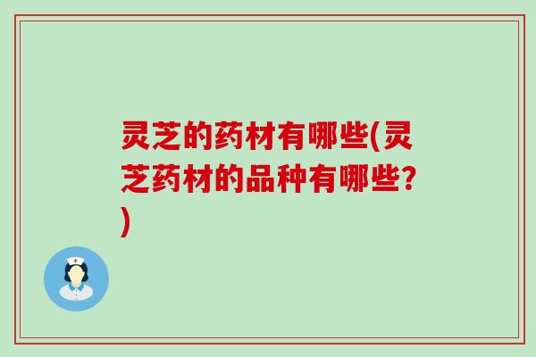 灵芝的药材有哪些(灵芝药材的品种有哪些？)