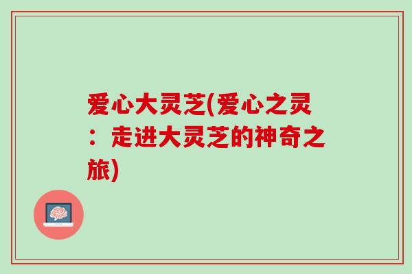 爱心大灵芝(爱心之灵：走进大灵芝的神奇之旅)