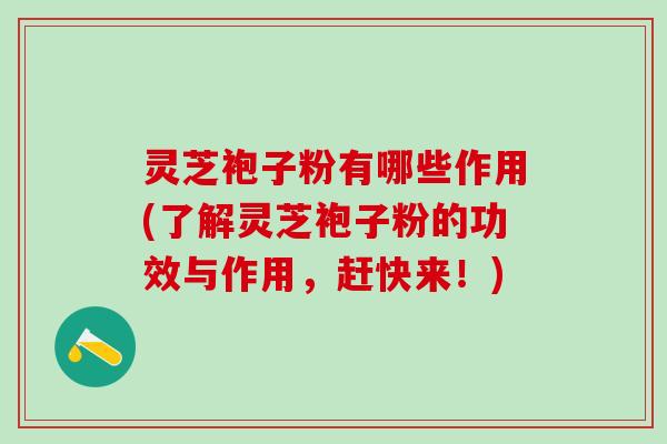 灵芝袍子粉有哪些作用(了解灵芝袍子粉的功效与作用，赶快来！)