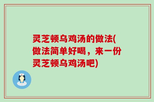 灵芝顿乌鸡汤的做法(做法简单好喝，来一份灵芝顿乌鸡汤吧)
