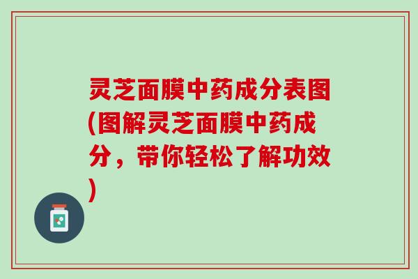 灵芝面膜中药成分表图(图解灵芝面膜中药成分，带你轻松了解功效)