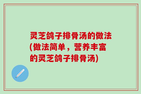 灵芝鸽子排骨汤的做法(做法简单，营养丰富的灵芝鸽子排骨汤)