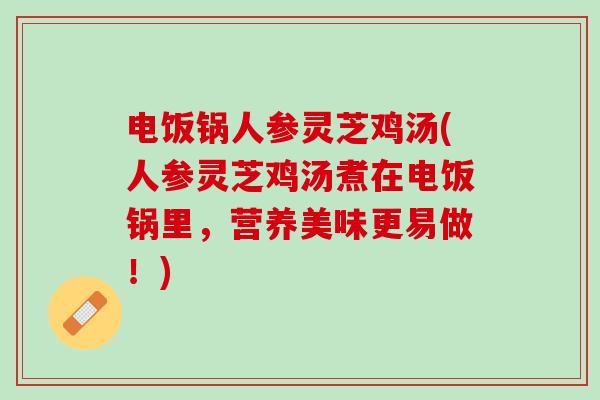 电饭锅人参灵芝鸡汤(人参灵芝鸡汤煮在电饭锅里，营养美味更易做！)