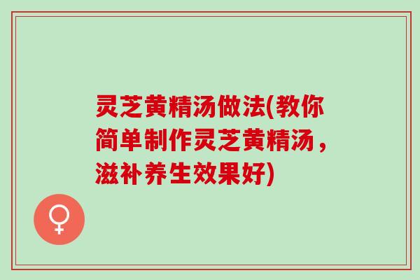 灵芝黄精汤做法(教你简单制作灵芝黄精汤，滋补养生效果好)