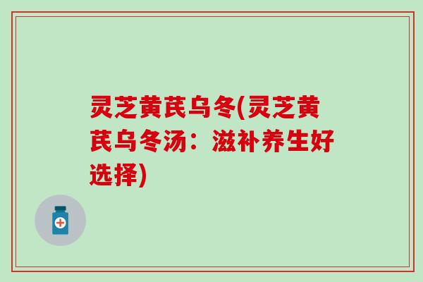 灵芝黄芪乌冬(灵芝黄芪乌冬汤：滋补养生好选择)