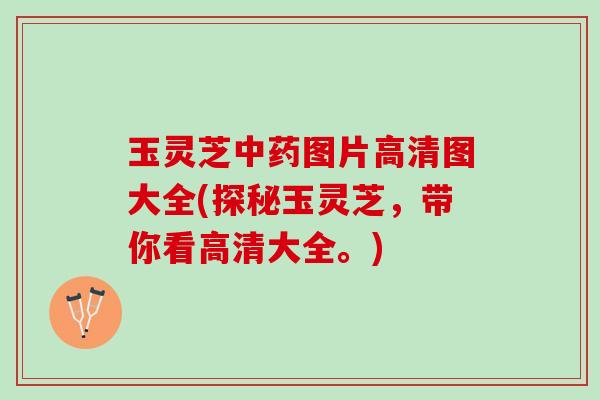 玉灵芝中药图片高清图大全(探秘玉灵芝，带你看高清大全。)