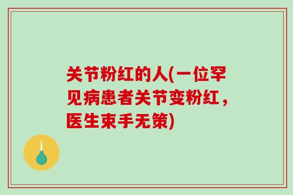 关节粉红的人(一位罕见病患者关节变粉红，医生束手无策)
