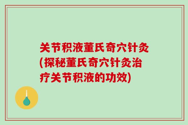 关节积液董氏奇穴针灸(探秘董氏奇穴针灸治疗关节积液的功效)