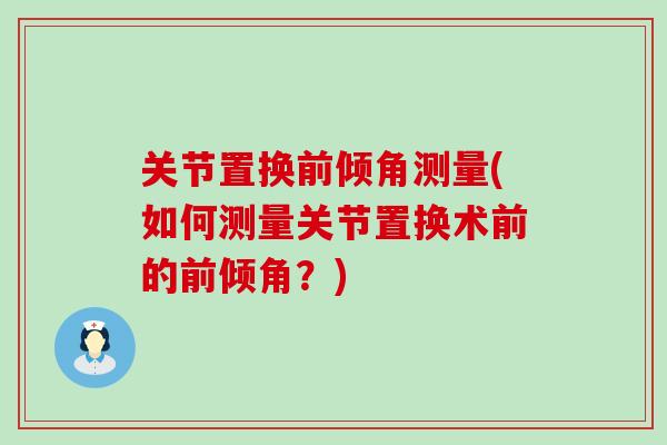 关节置换前倾角测量(如何测量关节置换术前的前倾角？)