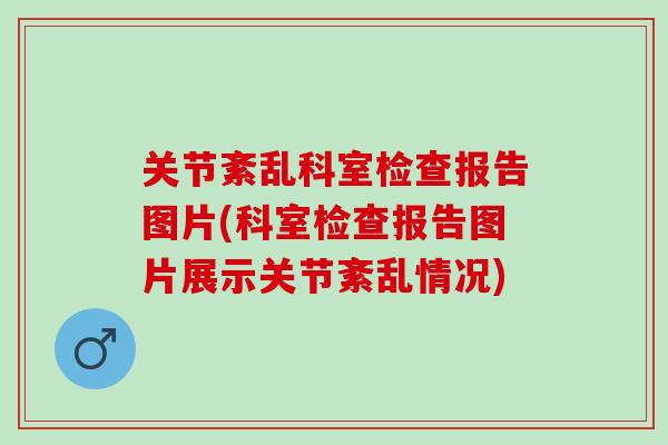 关节紊乱科室检查报告图片(科室检查报告图片展示关节紊乱情况)