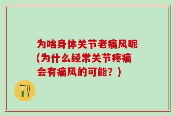 为啥身体关节老痛风呢(为什么经常关节疼痛会有痛风的可能？)