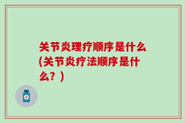 关节炎理疗顺序是什么(关节炎疗法顺序是什么？)