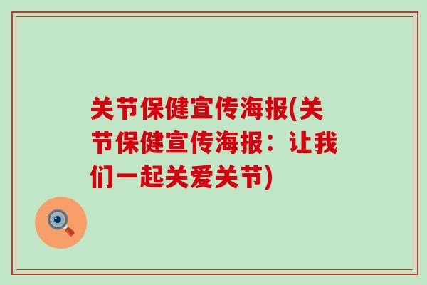关节保健宣传海报(关节保健宣传海报：让我们一起关爱关节)