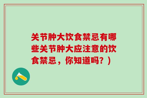 关节肿大饮食禁忌有哪些关节肿大应注意的饮食禁忌，你知道吗？)