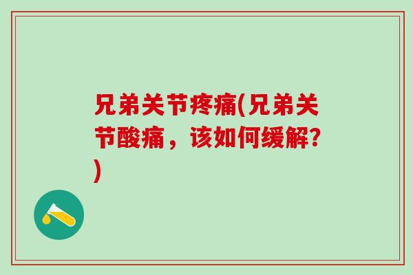 兄弟关节疼痛(兄弟关节酸痛，该如何缓解？)