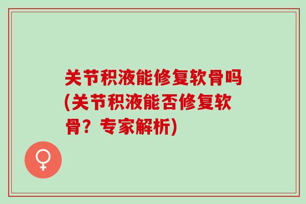 关节积液能修复软骨吗(关节积液能否修复软骨？专家解析)