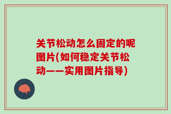 关节松动怎么固定的呢图片(如何稳定关节松动——实用图片指导)