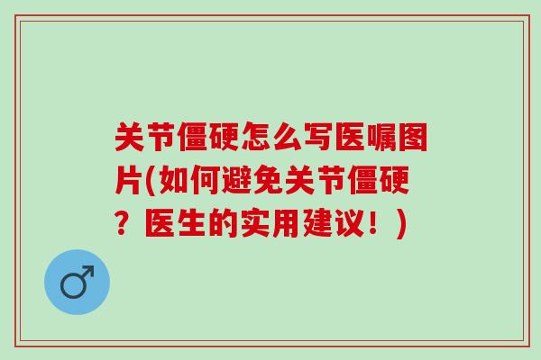 关节僵硬怎么写医嘱图片(如何避免关节僵硬？医生的实用建议！)
