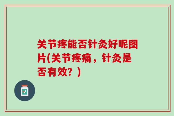 关节疼能否针灸好呢图片(关节疼痛，针灸是否有效？)