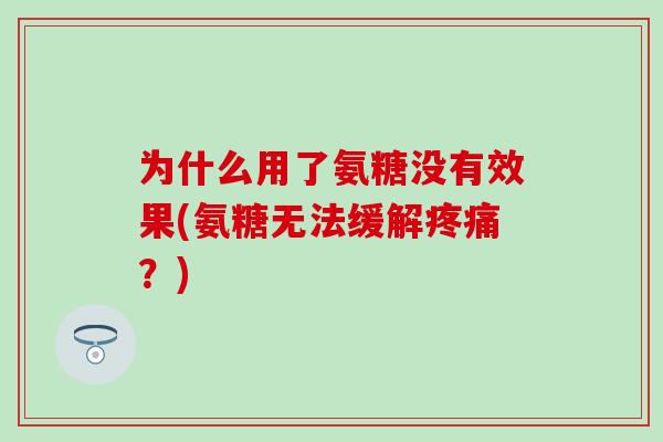 为什么用了氨糖没有效果(氨糖无法缓解疼痛？)