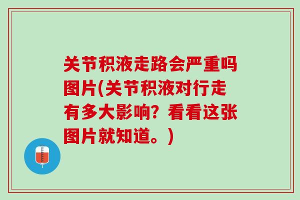 关节积液走路会严重吗图片(关节积液对行走有多大影响？看看这张图片就知道。)