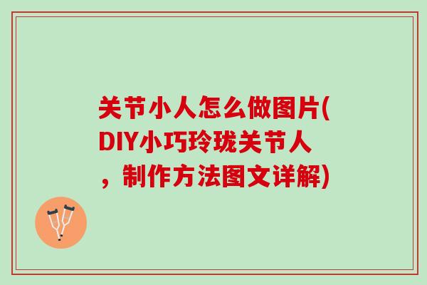 关节小人怎么做图片(DIY小巧玲珑关节人，制作方法图文详解)