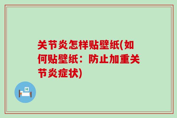 关节炎怎样贴壁纸(如何贴壁纸：防止加重关节炎症状)