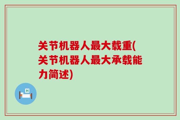 关节机器人最大载重(关节机器人最大承载能力简述)