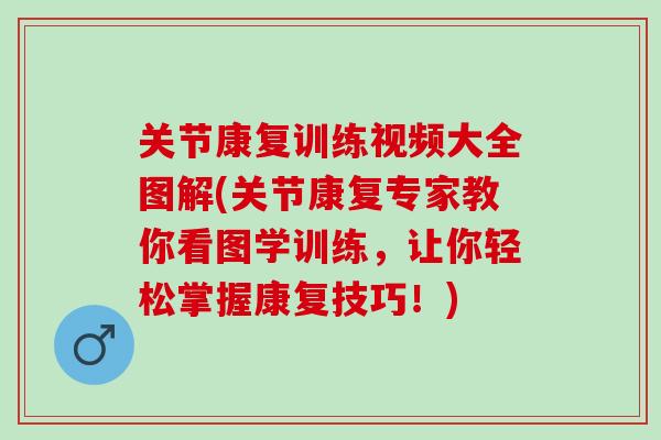 关节康复训练视频大全图解(关节康复专家教你看图学训练，让你轻松掌握康复技巧！)