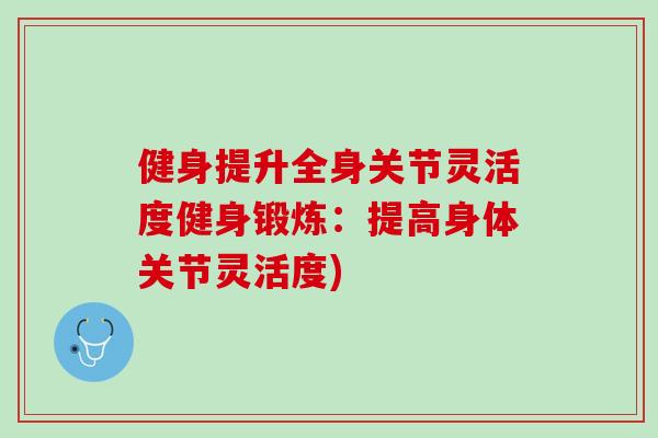 健身提升全身关节灵活度健身锻炼：提高身体关节灵活度)
