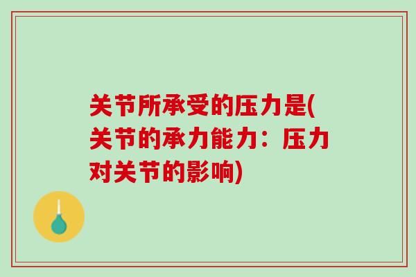 关节所承受的压力是(关节的承力能力：压力对关节的影响)
