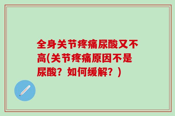 全身关节疼痛尿酸又不高(关节疼痛原因不是尿酸？如何缓解？)