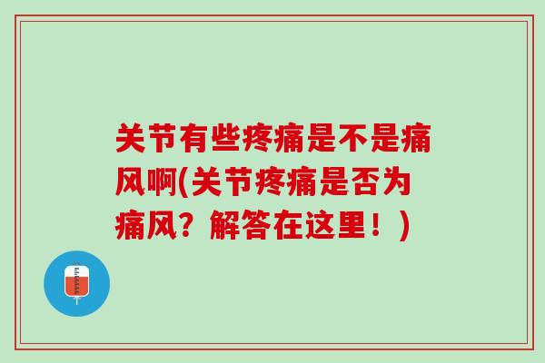 关节有些疼痛是不是痛风啊(关节疼痛是否为痛风？解答在这里！)