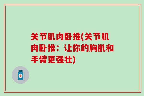 关节肌肉卧推(关节肌肉卧推：让你的胸肌和手臂更强壮)