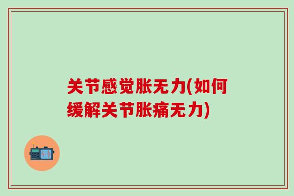 关节感觉胀无力(如何缓解关节胀痛无力)