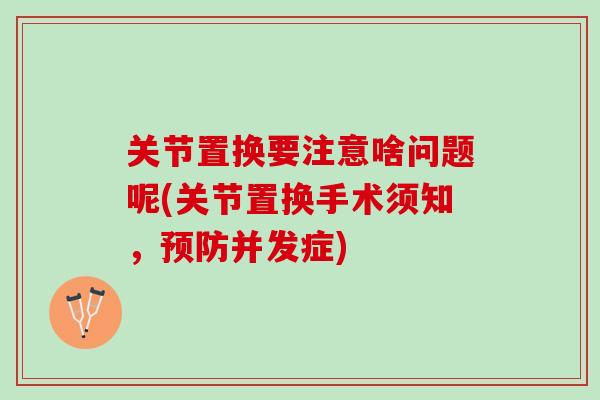 关节置换要注意啥问题呢(关节置换手术须知，预防并发症)