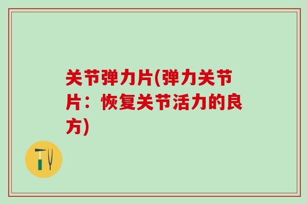关节弹力片(弹力关节片：恢复关节活力的良方)