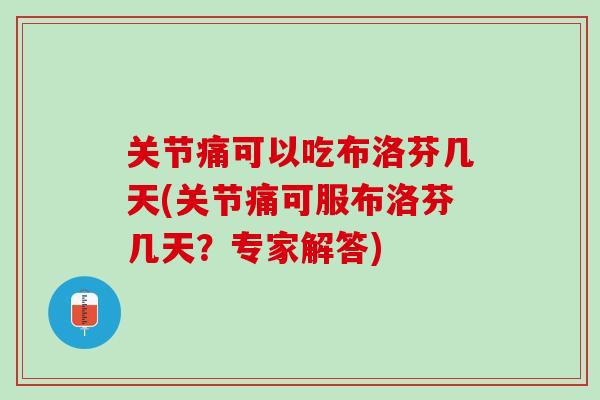 关节痛可以吃布洛芬几天(关节痛可服布洛芬几天？专家解答)