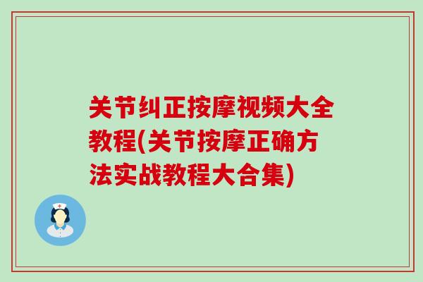 关节纠正按摩视频大全教程(关节按摩正确方法实战教程大合集)