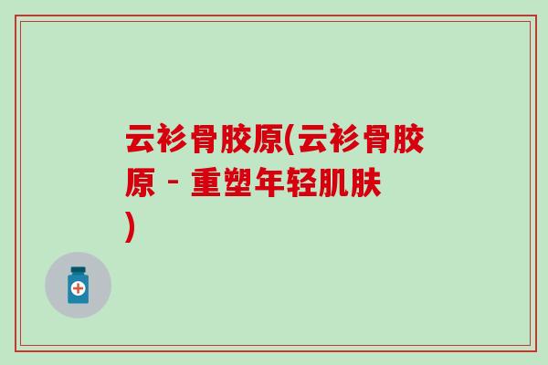 云衫骨胶原(云衫骨胶原 - 重塑年轻肌肤)