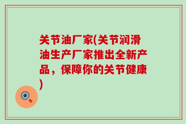 关节油厂家(关节润滑油生产厂家推出全新产品，保障你的关节健康)