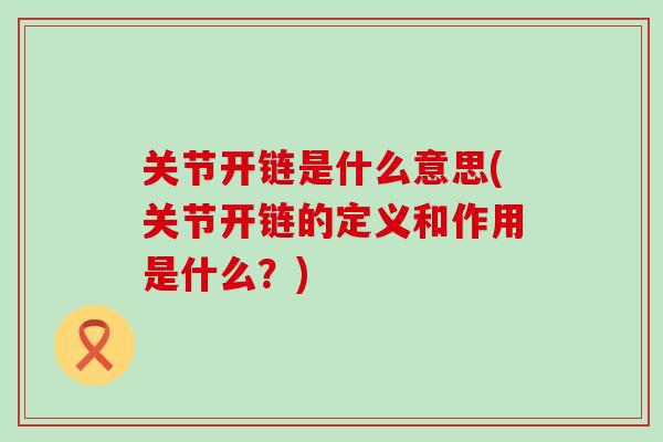 关节开链是什么意思(关节开链的定义和作用是什么？)