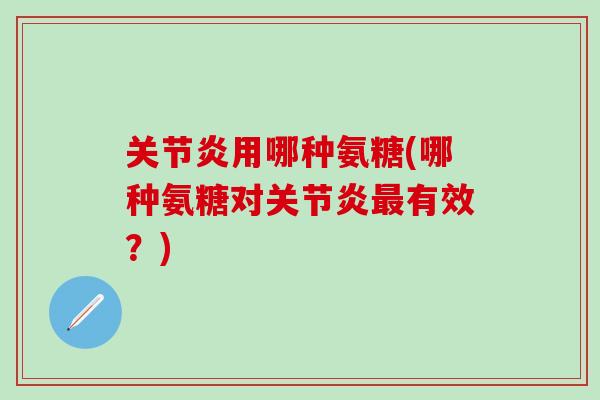 关节炎用哪种氨糖(哪种氨糖对关节炎最有效？)