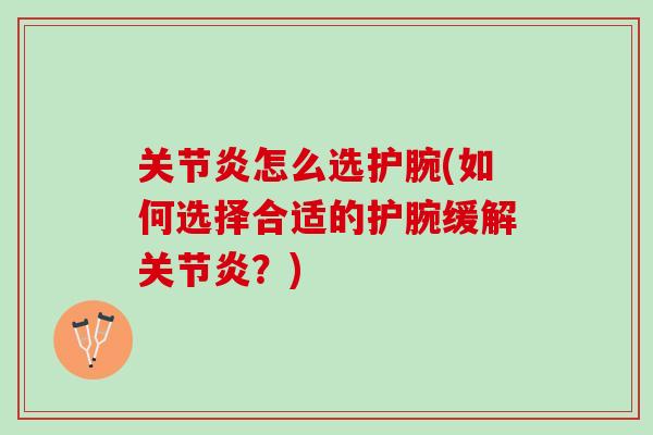 关节炎怎么选护腕(如何选择合适的护腕缓解关节炎？)