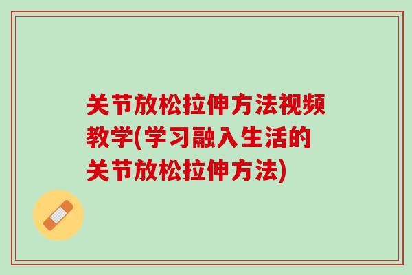 关节放松拉伸方法视频教学(学习融入生活的关节放松拉伸方法)