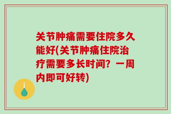 关节肿痛需要住院多久能好(关节肿痛住院治疗需要多长时间？一周内即可好转)