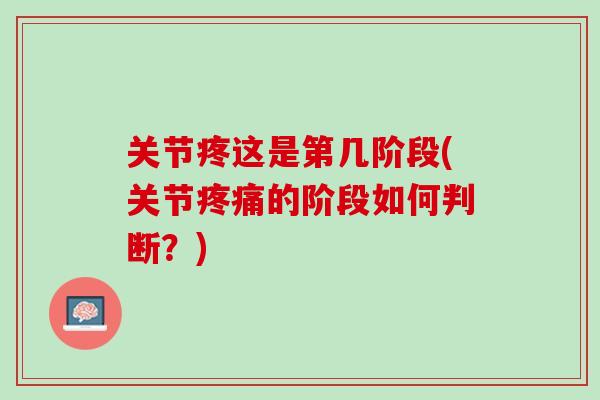 关节疼这是第几阶段(关节疼痛的阶段如何判断？)